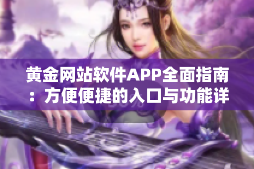 黄金网站软件APP全面指南：方便便捷的入口与功能详解