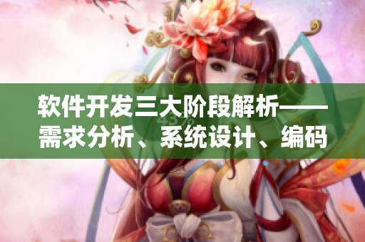 软件开发三大阶段解析——需求分析、系统设计、编码实现