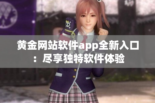 黄金网站软件app全新入口：尽享独特软件体验