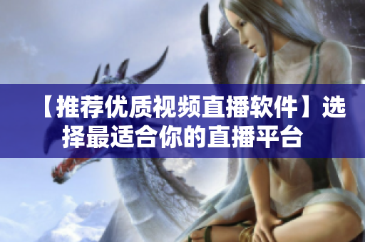 【推荐优质视频直播软件】选择最适合你的直播平台