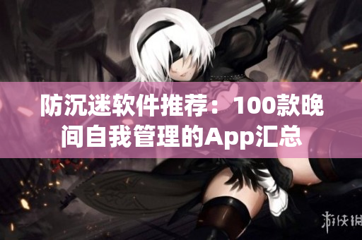 防沉迷软件推荐：100款晚间自我管理的App汇总