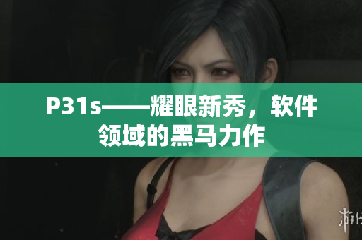 P31s——耀眼新秀，软件领域的黑马力作