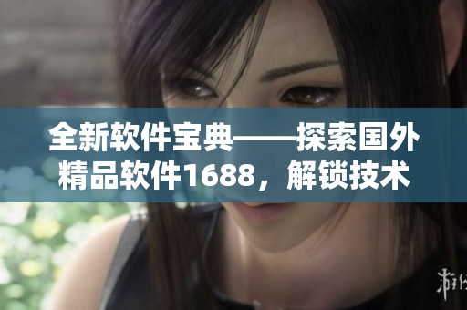 全新软件宝典——探索国外精品软件1688，解锁技术奥秘