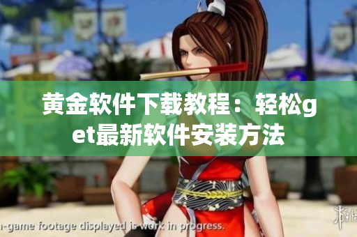 黄金软件下载教程：轻松get最新软件安装方法