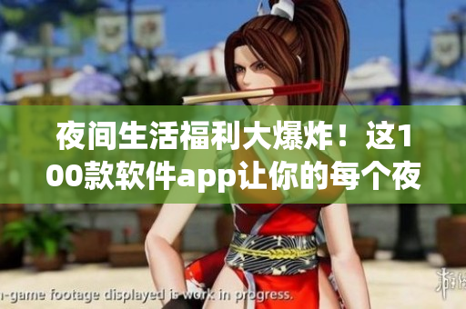 夜间生活福利大爆炸！这100款软件app让你的每个夜晚更精彩