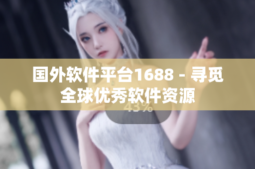 国外软件平台1688 - 寻觅全球优秀软件资源