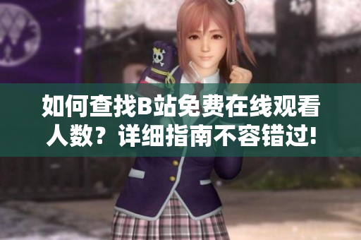 如何查找B站免费在线观看人数？详细指南不容错过!