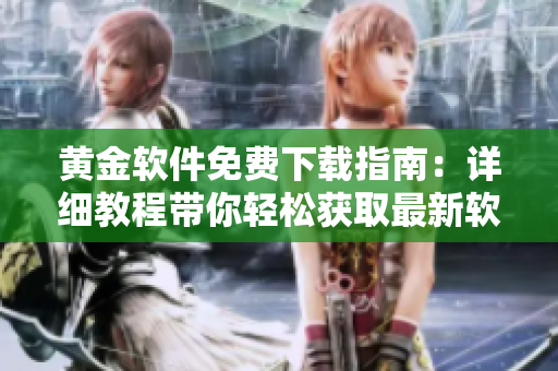 黄金软件免费下载指南：详细教程带你轻松获取最新软件