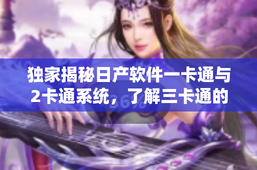 独家揭秘日产软件一卡通与2卡通系统，了解三卡通的全方位功能
