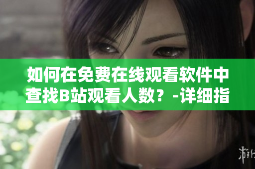 如何在免费在线观看软件中查找B站观看人数？-详细指南