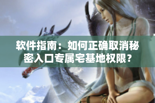 软件指南：如何正确取消秘密入口专属宅基地权限？