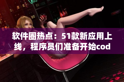 软件圈热点：51款新应用上线，程序员们准备开始coding之旅