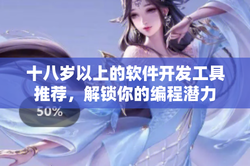 十八岁以上的软件开发工具推荐，解锁你的编程潜力