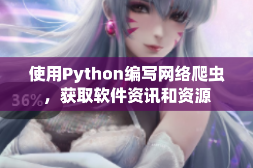使用Python编写网络爬虫，获取软件资讯和资源