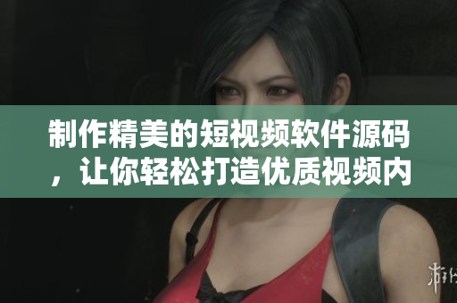制作精美的短视频软件源码，让你轻松打造优质视频内容