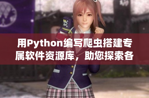 用Python编写爬虫搭建专属软件资源库，助您探索各类软件、工具及技术