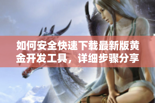 如何安全快速下载最新版黄金开发工具，详细步骤分享