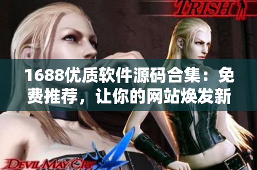 1688优质软件源码合集：免费推荐，让你的网站焕发新生