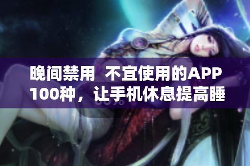 晚间禁用  不宜使用的APP 100种，让手机休息提高睡眠质量