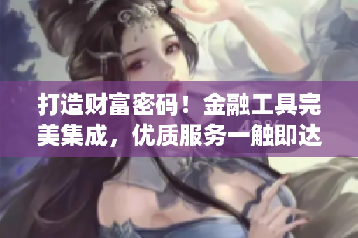打造财富密码！金融工具完美集成，优质服务一触即达【软件app】