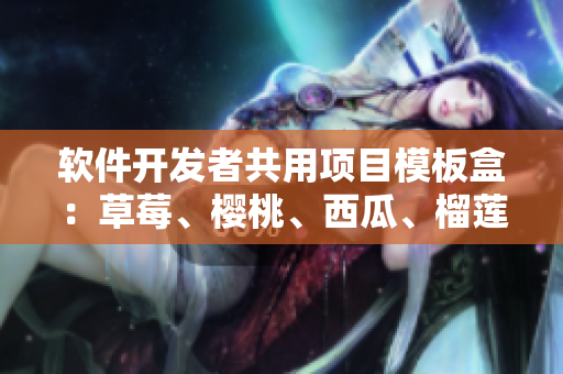 软件开发者共用项目模板盒：草莓、樱桃、西瓜、榴莲包装盒