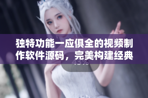 独特功能一应俱全的视频制作软件源码，完美构建经典应用