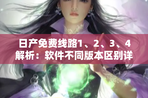 日产免费线路1、2、3、4解析：软件不同版本区别详解