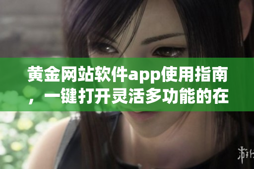 黄金网站软件app使用指南，一键打开灵活多功能的在线服务