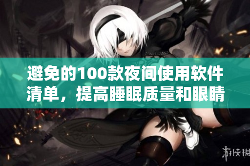 避免的100款夜间使用软件清单，提高睡眠质量和眼睛健康