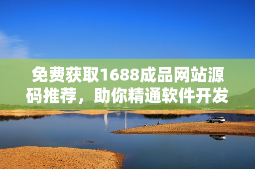 免费获取1688成品网站源码推荐，助你精通软件开发