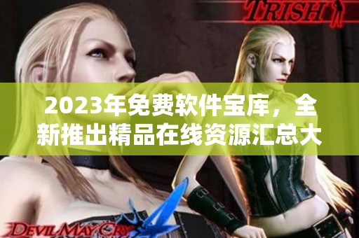 2023年免费软件宝库，全新推出精品在线资源汇总大全