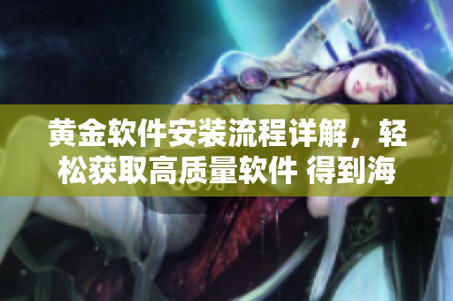 黄金软件安装流程详解，轻松获取高质量软件 得到海量资源