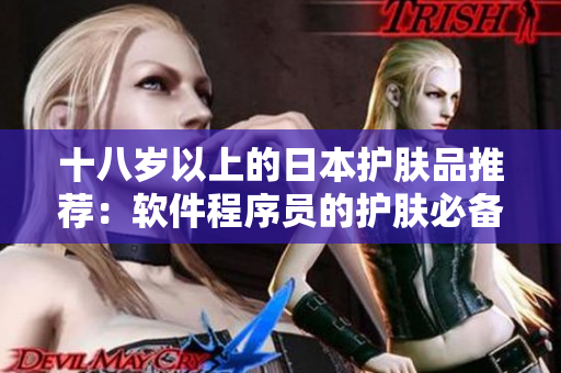十八岁以上的日本护肤品推荐：软件程序员的护肤必备