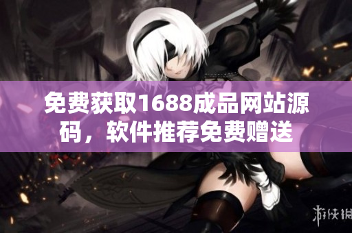 免费获取1688成品网站源码，软件推荐免费赠送