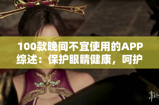 100款晚间不宜使用的APP综述：保护眼睛健康，呵护软件使用安全