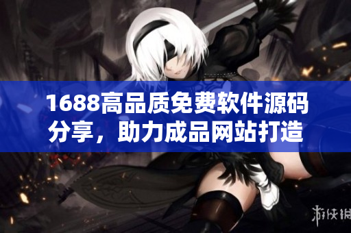 1688高品质免费软件源码分享，助力成品网站打造