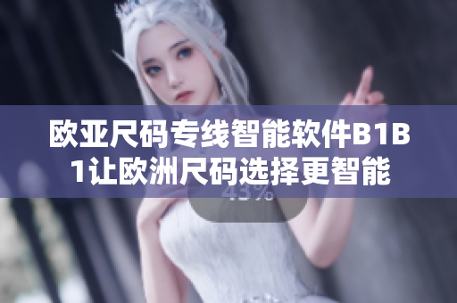 欧亚尺码专线智能软件B1B1让欧洲尺码选择更智能