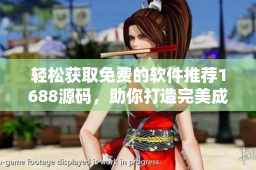 轻松获取免费的软件推荐1688源码，助你打造完美成品网站