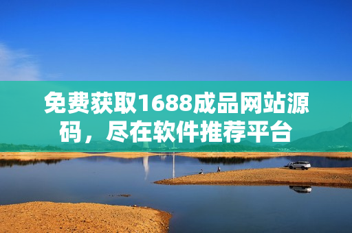 免费获取1688成品网站源码，尽在软件推荐平台