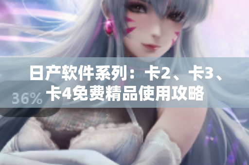日产软件系列：卡2、卡3、卡4免费精品使用攻略