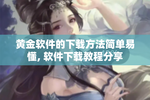 黄金软件的下载方法简单易懂, 软件下载教程分享