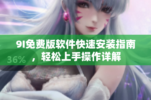 9I免费版软件快速安装指南，轻松上手操作详解