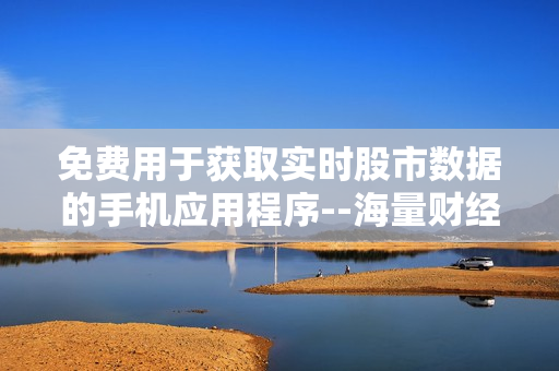 免费用于获取实时股市数据的手机应用程序--海量财经信息应用