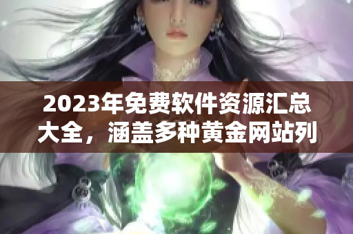2023年免费软件资源汇总大全，涵盖多种黄金网站列表