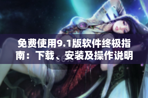 免费使用9.1版软件终极指南：下载、安装及操作说明