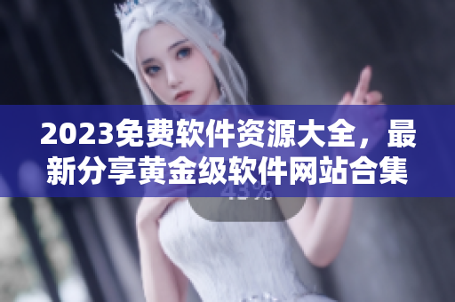 2023免费软件资源大全，最新分享黄金级软件网站合集