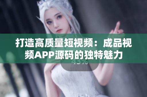 打造高质量短视频：成品视频APP源码的独特魅力