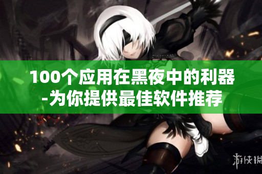 100个应用在黑夜中的利器-为你提供最佳软件推荐