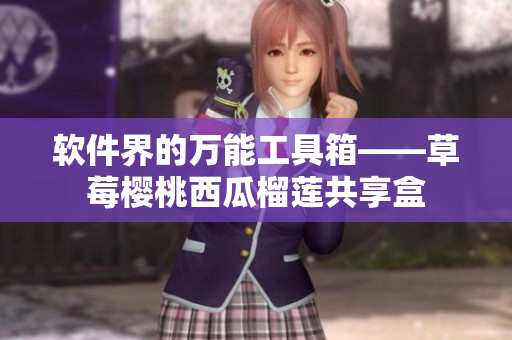 软件界的万能工具箱——草莓樱桃西瓜榴莲共享盒