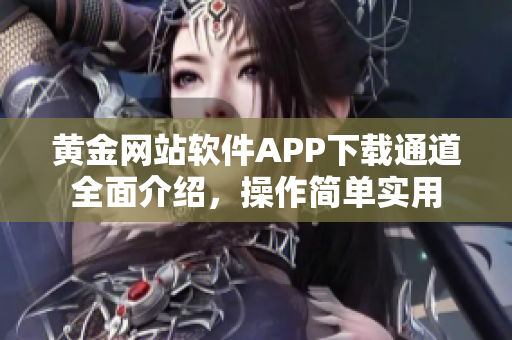 黄金网站软件APP下载通道全面介绍，操作简单实用